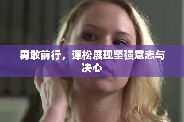 勇敢前行，谭松展现坚强意志与决心