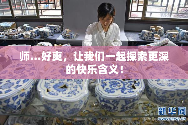 师…好爽，让我们一起探索更深的快乐含义！