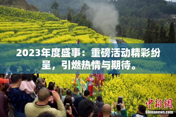 2023年度盛事：重磅活动精彩纷呈，引燃热情与期待。