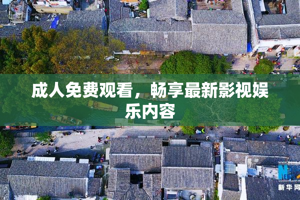 成人免费观看，畅享最新影视娱乐内容