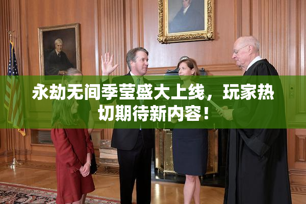 永劫无间季莹盛大上线，玩家热切期待新内容！