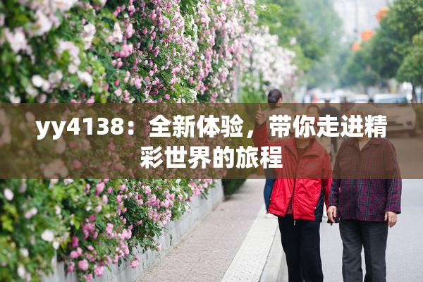 yy4138：全新体验，带你走进精彩世界的旅程
