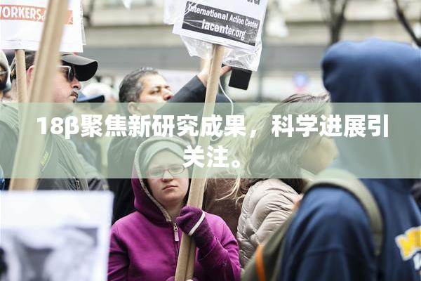 18β聚焦新研究成果，科学进展引关注。