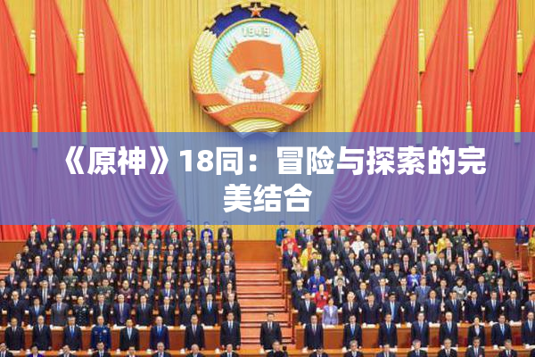 《原神》18同：冒险与探索的完美结合