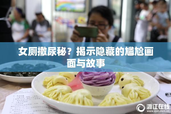 女厕撒尿秘？揭示隐藏的尴尬画面与故事