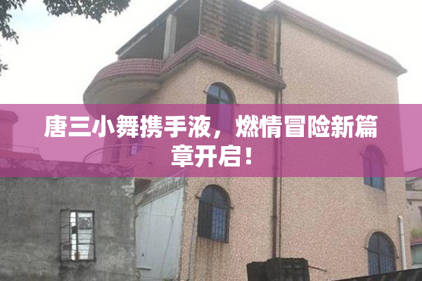 唐三小舞携手液，燃情冒险新篇章开启！