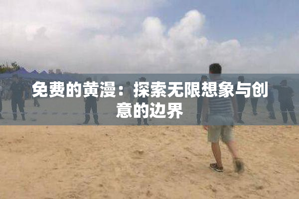免费的黄漫：探索无限想象与创意的边界