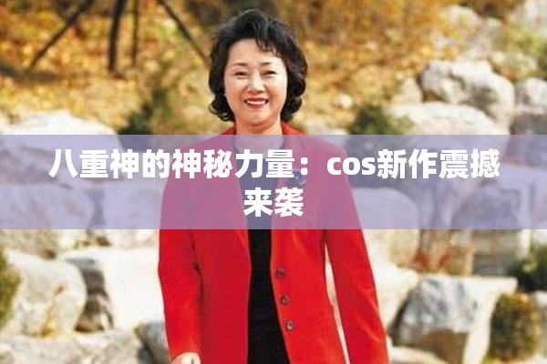 八重神的神秘力量：cos新作震撼来袭
