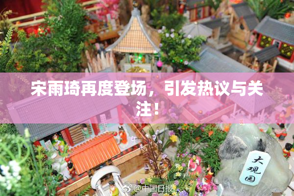 宋雨琦再度登场，引发热议与关注！