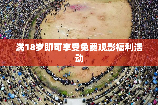 满18岁即可享受免费观影福利活动