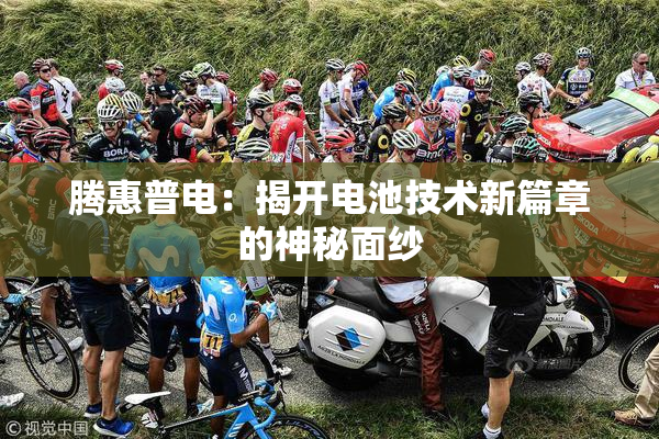 腾惠普电：揭开电池技术新篇章的神秘面纱