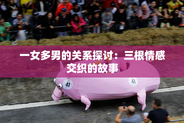 一女多男的关系探讨：三根情感交织的故事