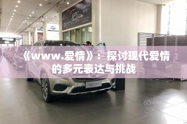 《www.爱情》：探讨现代爱情的多元表达与挑战