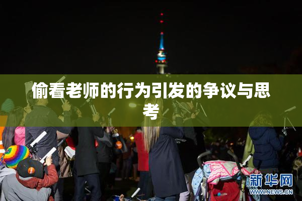偷看老师的行为引发的争议与思考