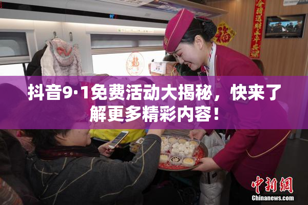 抖音9·1免费活动大揭秘，快来了解更多精彩内容！