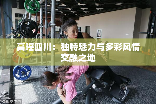 高瑶四川：独特魅力与多彩风情交融之地