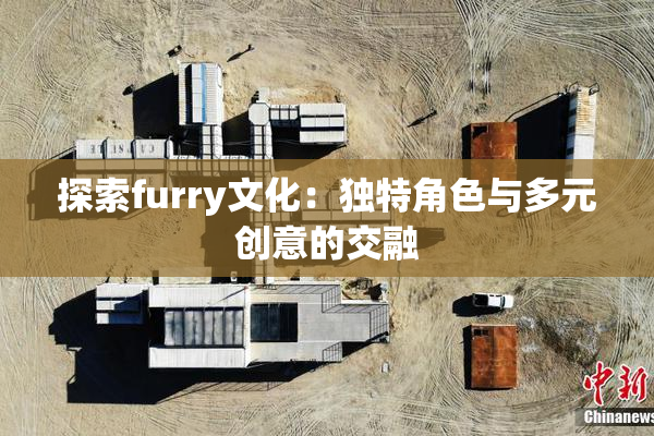 探索furry文化：独特角色与多元创意的交融