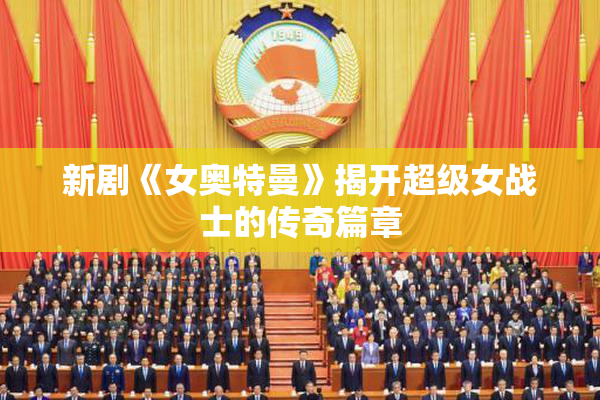 新剧《女奥特曼》揭开超级女战士的传奇篇章