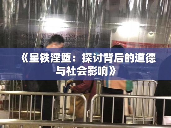 《星铁淫堕：探讨背后的道德与社会影响》