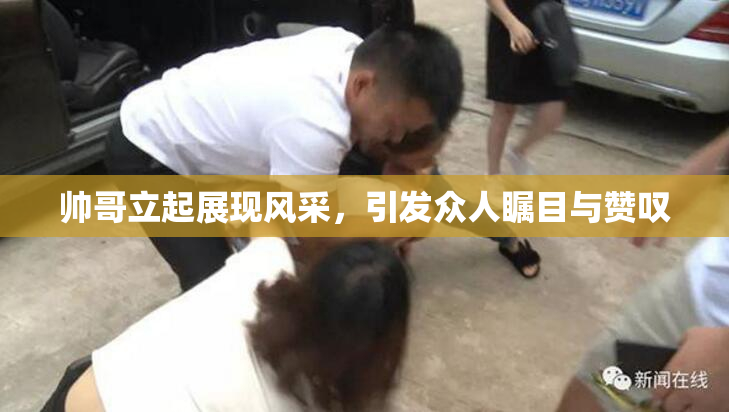 帅哥立起展现风采，引发众人瞩目与赞叹