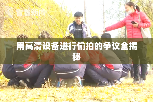 用高清设备进行偷拍的争议全揭秘