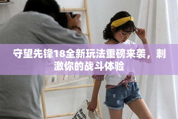 守望先锋18全新玩法重磅来袭，刺激你的战斗体验