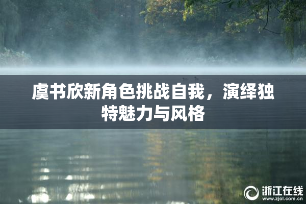 虞书欣新角色挑战自我，演绎独特魅力与风格
