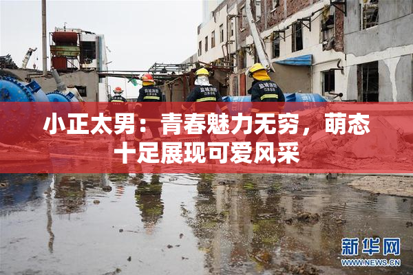 小正太男：青春魅力无穷，萌态十足展现可爱风采