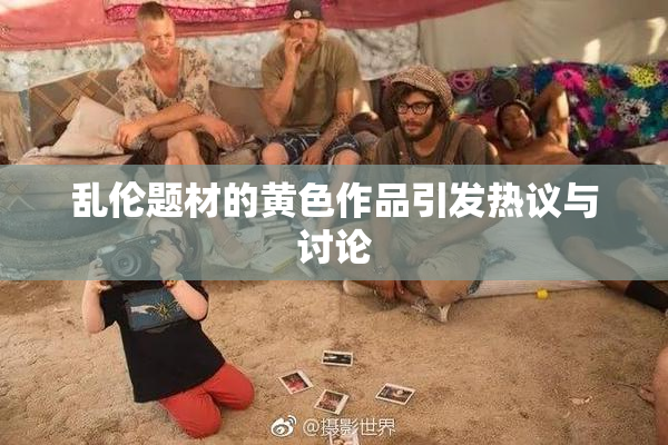 乱伦题材的黄色作品引发热议与讨论