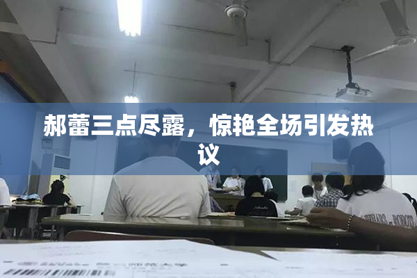 郝蕾三点尽露，惊艳全场引发热议