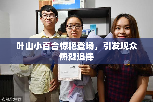 叶山小百合惊艳登场，引发观众热烈追捧