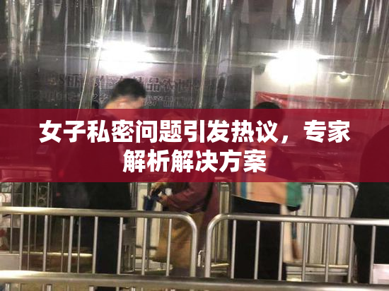 女子私密问题引发热议，专家解析解决方案