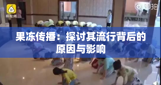 果冻传播：探讨其流行背后的原因与影响