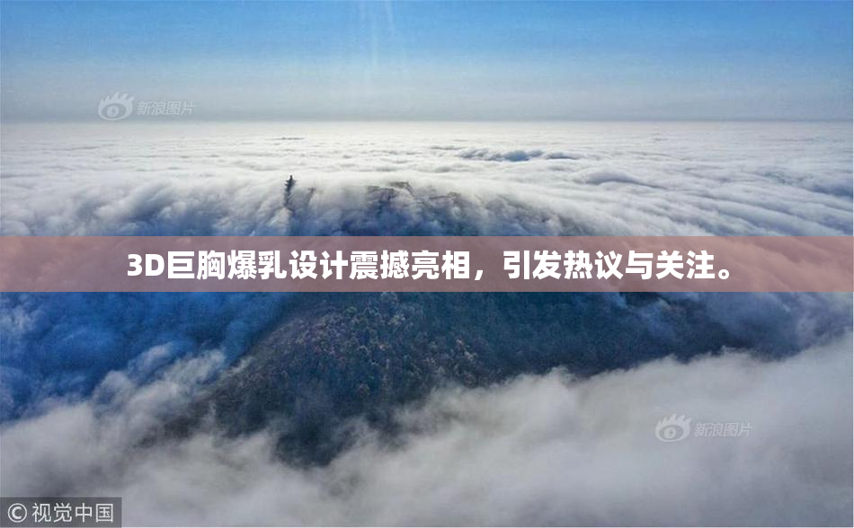 3D巨胸爆乳设计震撼亮相，引发热议与关注。