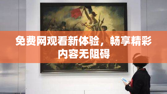 免费网观看新体验，畅享精彩内容无阻碍