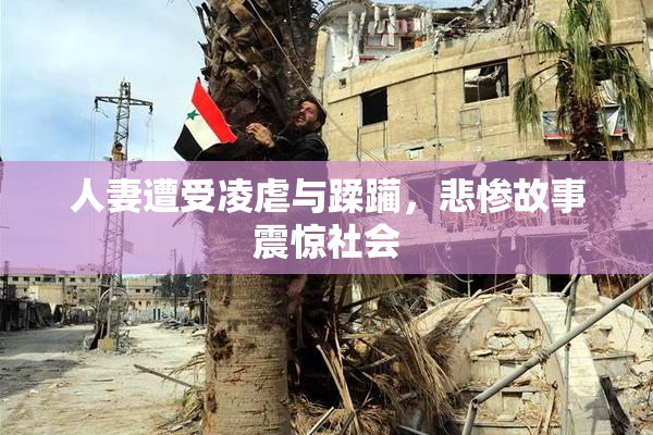 人妻遭受凌虐与蹂躏，悲惨故事震惊社会