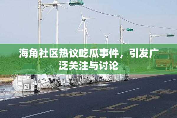 海角社区热议吃瓜事件，引发广泛关注与讨论