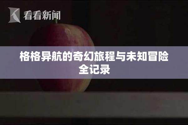 格格异航的奇幻旅程与未知冒险全记录