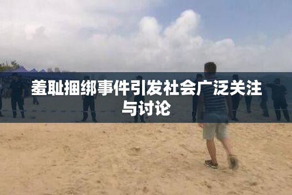 羞耻捆绑事件引发社会广泛关注与讨论