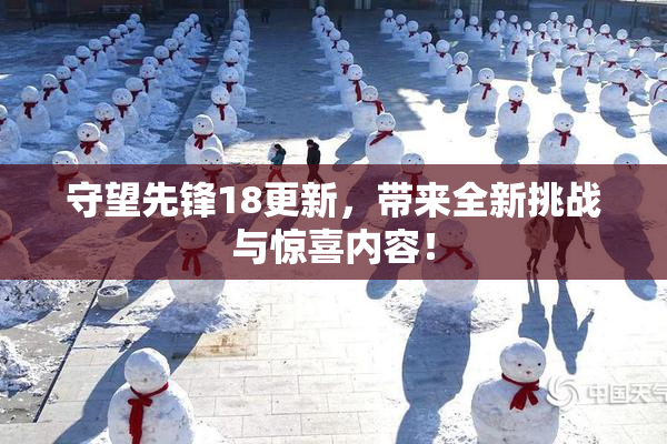 守望先锋18更新，带来全新挑战与惊喜内容！