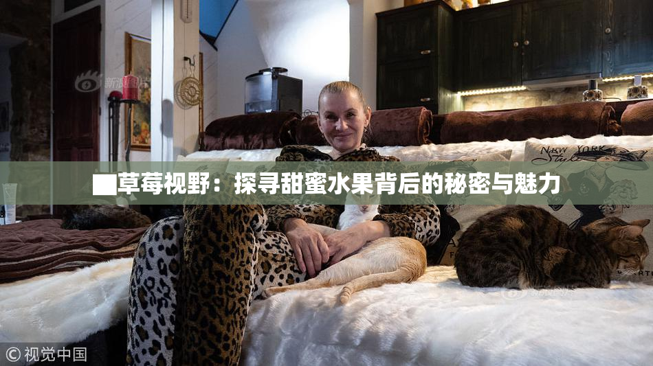 ▇草莓视野：探寻甜蜜水果背后的秘密与魅力