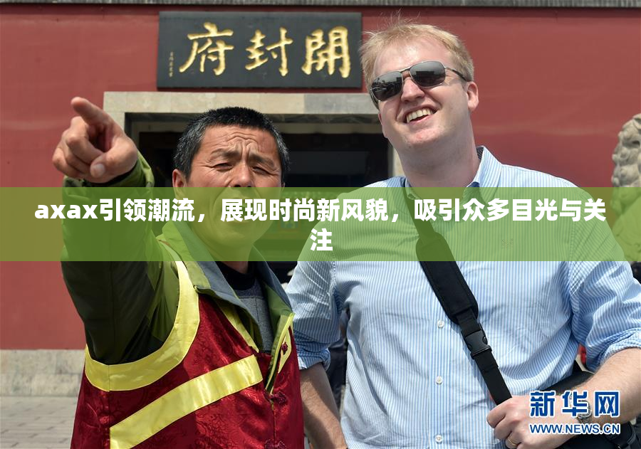 axax引领潮流，展现时尚新风貌，吸引众多目光与关注