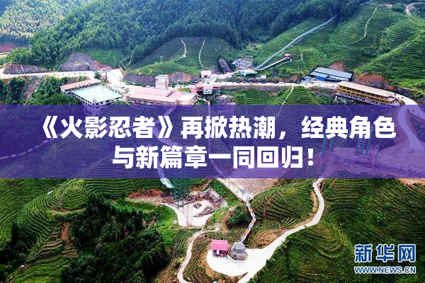《火影忍者》再掀热潮，经典角色与新篇章一同回归！