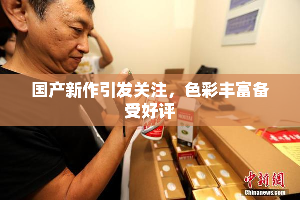 国产新作引发关注，色彩丰富备受好评