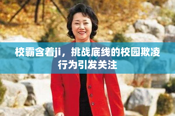 校霸含着ji，挑战底线的校园欺凌行为引发关注