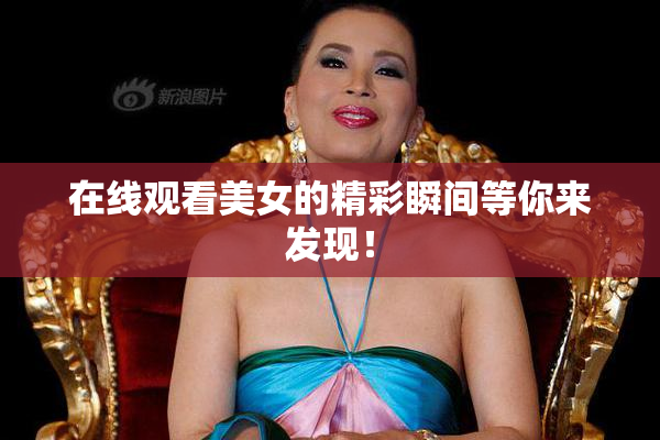 在线观看美女的精彩瞬间等你来发现！