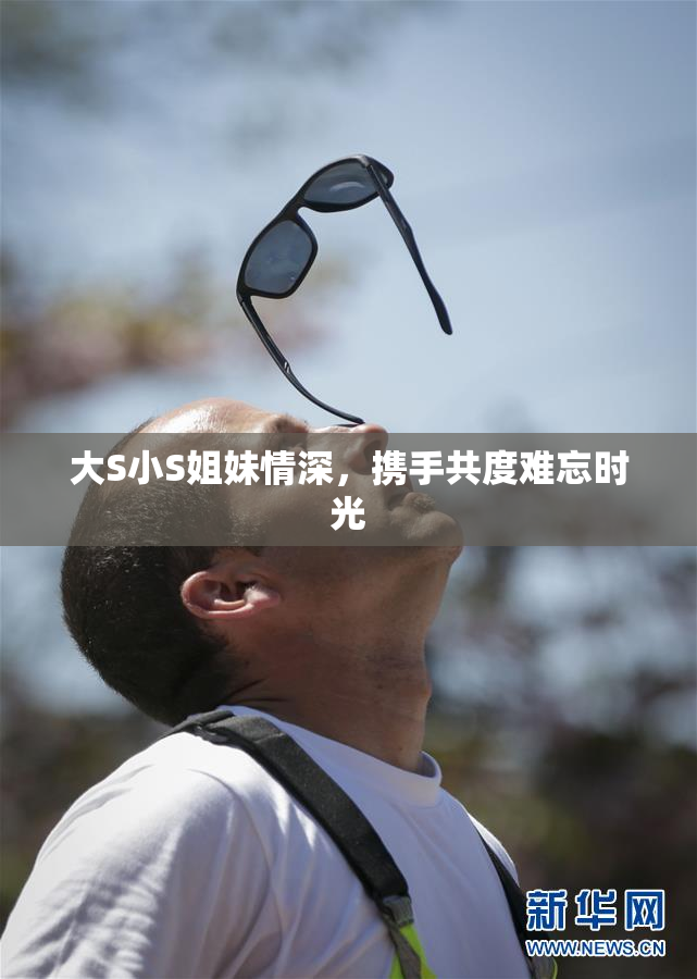 大S小S姐妹情深，携手共度难忘时光