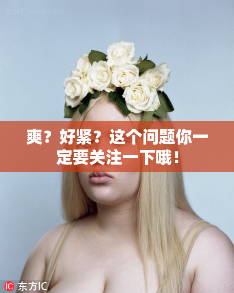 爽？好紧？这个问题你一定要关注一下哦！