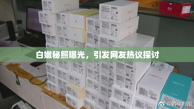 白嫩秘照曝光，引发网友热议探讨