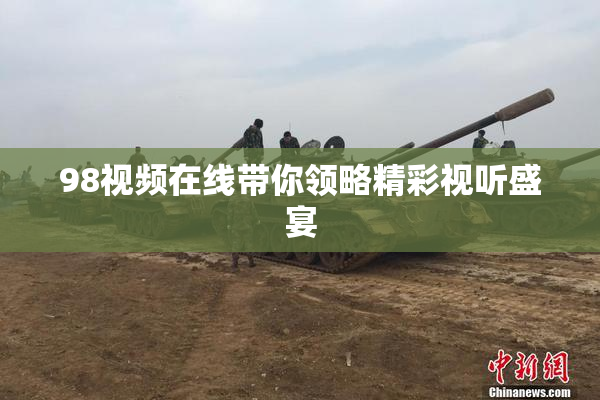 98视频在线带你领略精彩视听盛宴